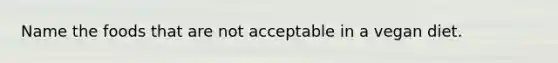 Name the foods that are not acceptable in a vegan diet.