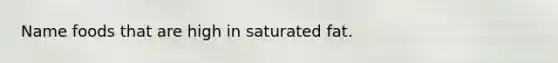 Name foods that are high in saturated fat.