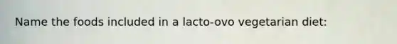 Name the foods included in a lacto-ovo vegetarian diet: