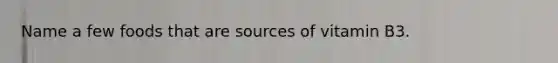 Name a few foods that are sources of vitamin B3.
