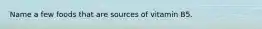 Name a few foods that are sources of vitamin B5.