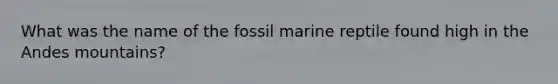 What was the name of the fossil marine reptile found high in the Andes mountains?