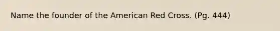 Name the founder of the American Red Cross. (Pg. 444)