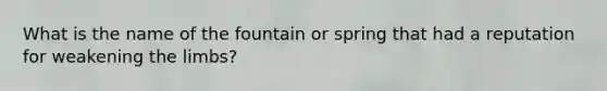 What is the name of the fountain or spring that had a reputation for weakening the limbs?