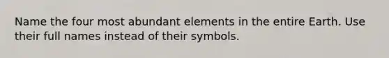 Name the four most abundant elements in the entire Earth. Use their full names instead of their symbols.