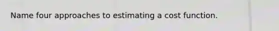 Name four approaches to estimating a cost function.