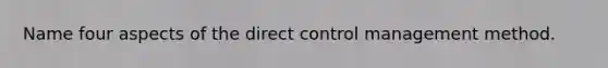 Name four aspects of the direct control management method.