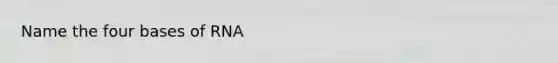 Name the four bases of RNA
