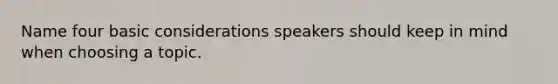 Name four basic considerations speakers should keep in mind when choosing a topic.