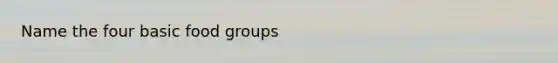 Name the four basic food groups