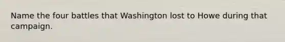 Name the four battles that Washington lost to Howe during that campaign.