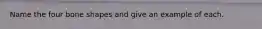 Name the four bone shapes and give an example of each.