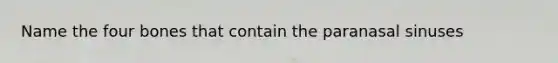 Name the four bones that contain the paranasal sinuses