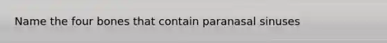 Name the four bones that contain paranasal sinuses