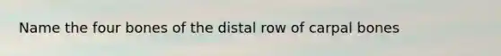 Name the four bones of the distal row of carpal bones