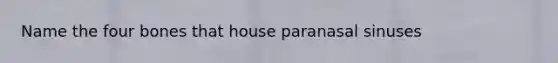 Name the four bones that house paranasal sinuses