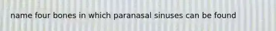 name four bones in which paranasal sinuses can be found