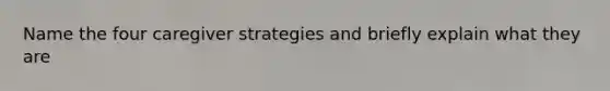 Name the four caregiver strategies and briefly explain what they are