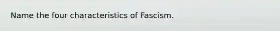 Name the four characteristics of Fascism.