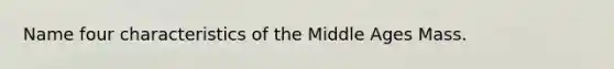 Name four characteristics of the Middle Ages Mass.