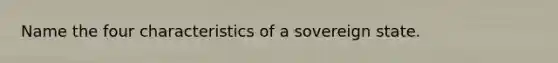 Name the four characteristics of a sovereign state.