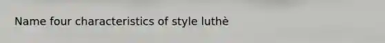 Name four characteristics of style luthè