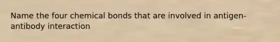 Name the four chemical bonds that are involved in antigen-antibody interaction