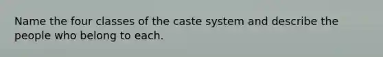 Name the four classes of the caste system and describe the people who belong to each.