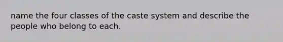 name the four classes of the caste system and describe the people who belong to each.