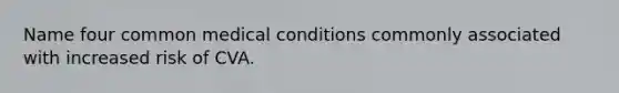 Name four common medical conditions commonly associated with increased risk of CVA.