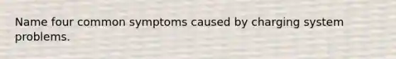 Name four common symptoms caused by charging system problems.