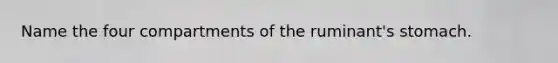 Name the four compartments of the ruminant's stomach.