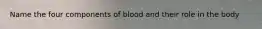 Name the four components of blood and their role in the body