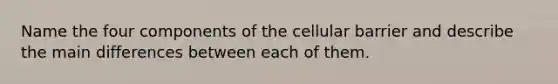 Name the four components of the cellular barrier and describe the main differences between each of them.