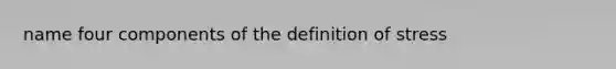 name four components of the definition of stress