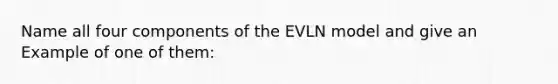 Name all four components of the EVLN model and give an Example of one of them: