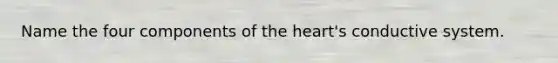 Name the four components of the heart's conductive system.