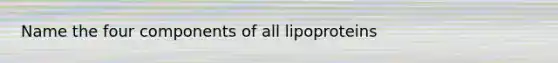 Name the four components of all lipoproteins