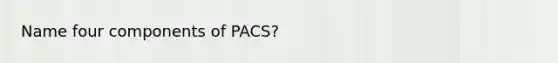 Name four components of PACS?