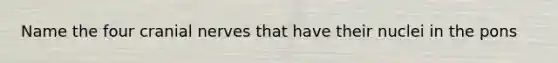 Name the four cranial nerves that have their nuclei in the pons