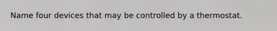 Name four devices that may be controlled by a thermostat.