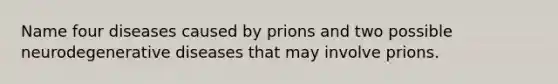 Name four diseases caused by prions and two possible neurodegenerative diseases that may involve prions.