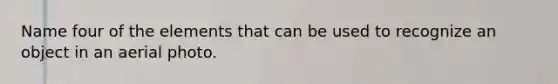 Name four of the elements that can be used to recognize an object in an aerial photo.