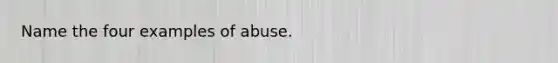 Name the four examples of abuse.