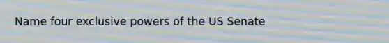 Name four exclusive powers of the US Senate