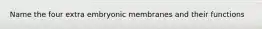 Name the four extra embryonic membranes and their functions