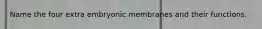 Name the four extra embryonic membranes and their functions.