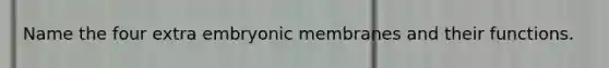 Name the four extra embryonic membranes and their functions.