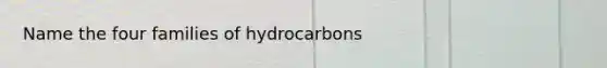 Name the four families of hydrocarbons