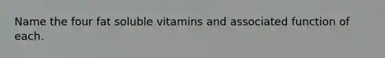 Name the four fat soluble vitamins and associated function of each.